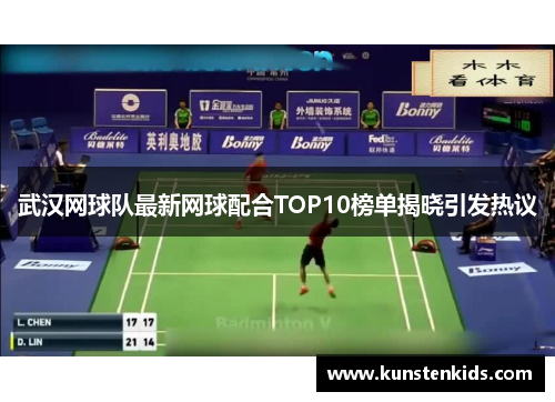 武汉网球队最新网球配合TOP10榜单揭晓引发热议