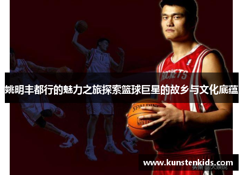 姚明丰都行的魅力之旅探索篮球巨星的故乡与文化底蕴
