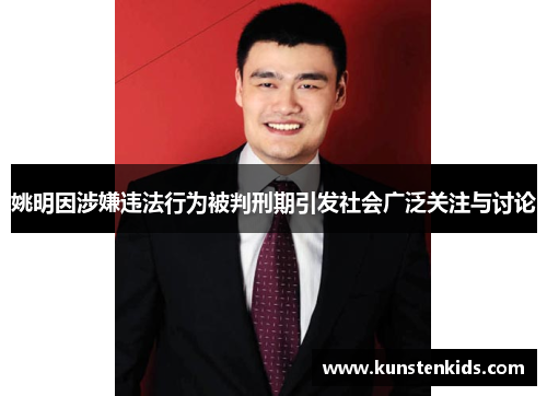 姚明因涉嫌违法行为被判刑期引发社会广泛关注与讨论