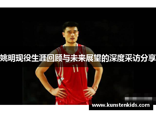 姚明现役生涯回顾与未来展望的深度采访分享